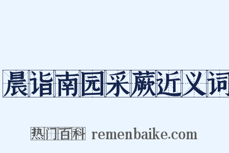 晨诣南园采蕨近义词是什么意思的图片